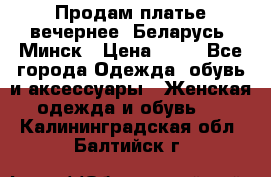 Продам платье вечернее, Беларусь, Минск › Цена ­ 80 - Все города Одежда, обувь и аксессуары » Женская одежда и обувь   . Калининградская обл.,Балтийск г.